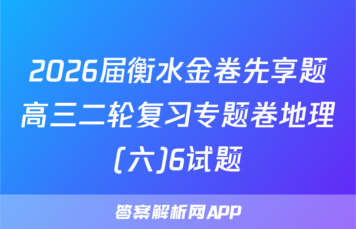 2026届衡水金卷先享题高三二轮复习专题卷地理(六)6试题