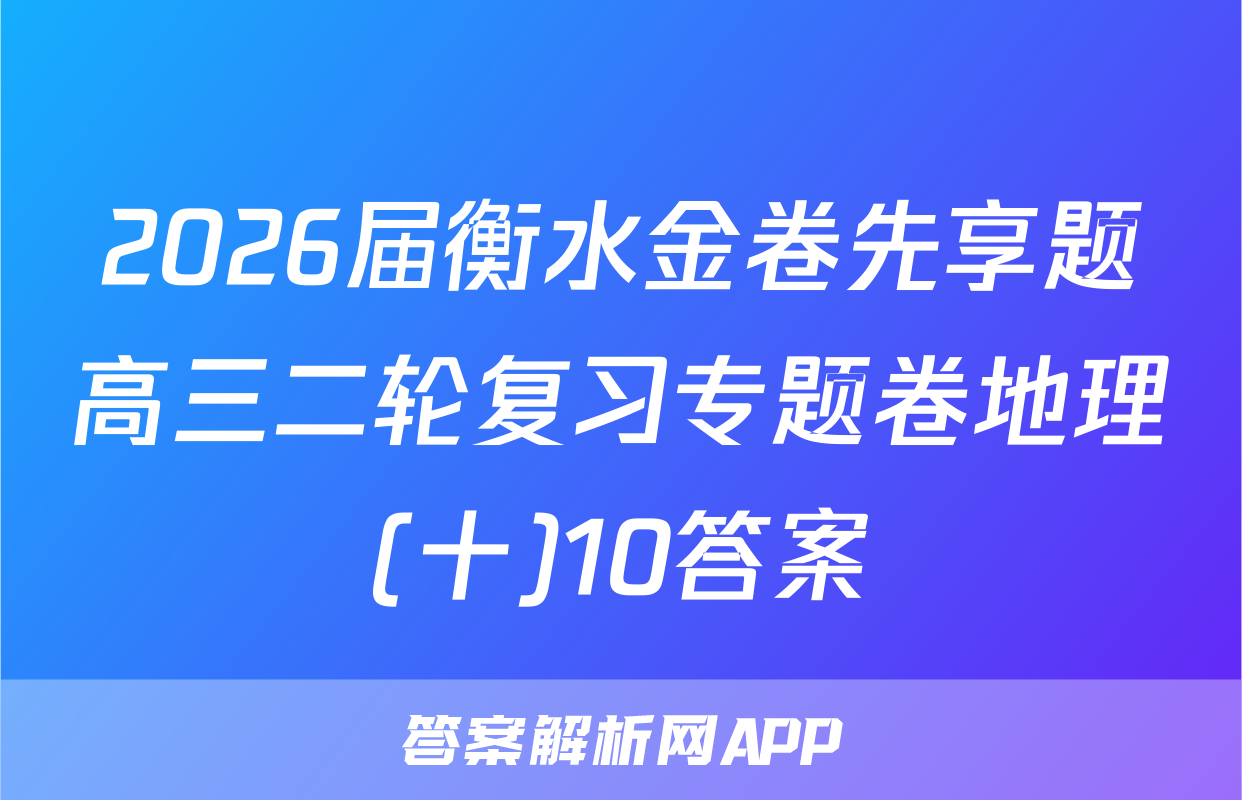 2026届衡水金卷先享题高三二轮复习专题卷地理(十)10答案