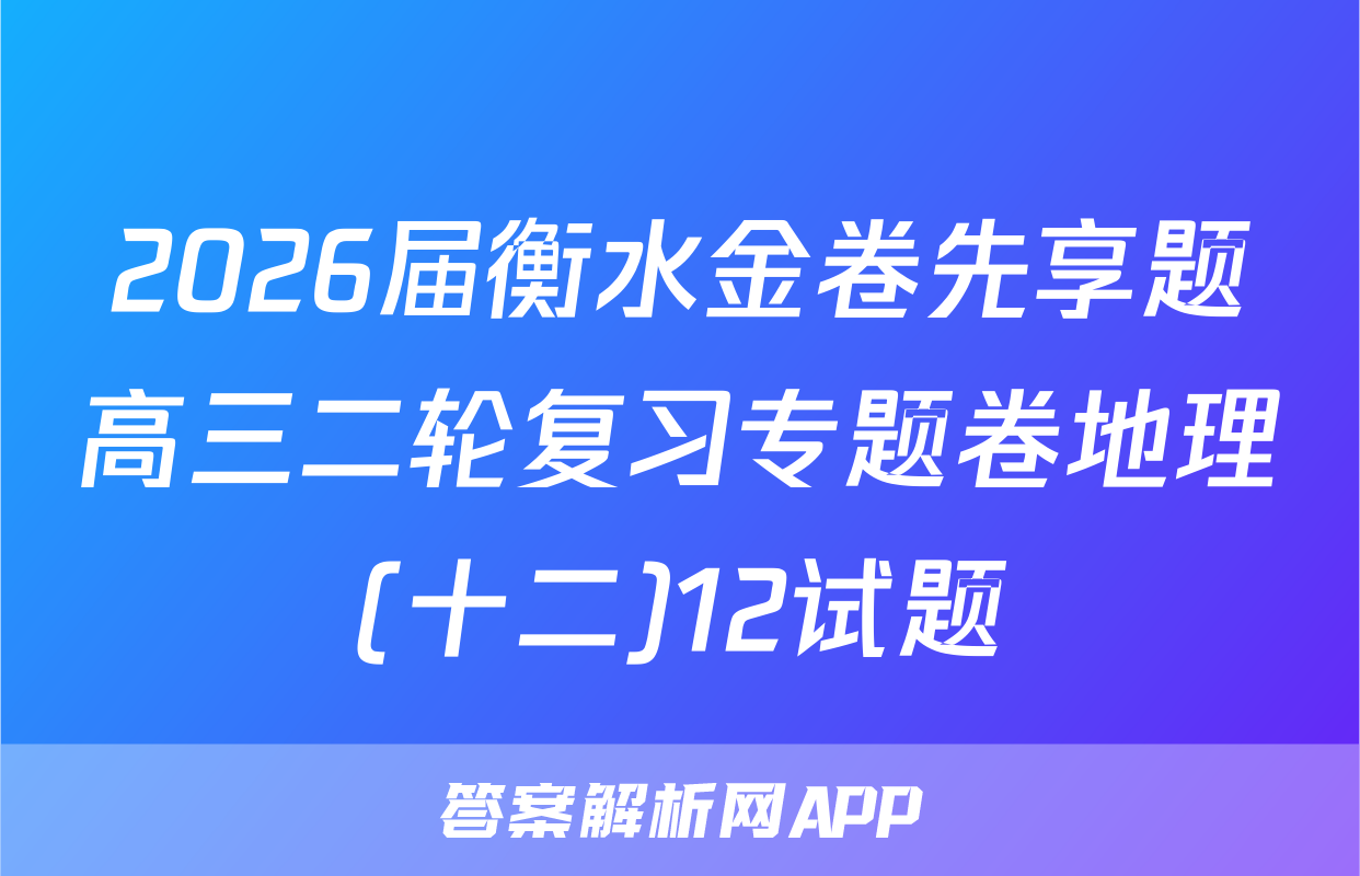 2026届衡水金卷先享题高三二轮复习专题卷地理(十二)12试题