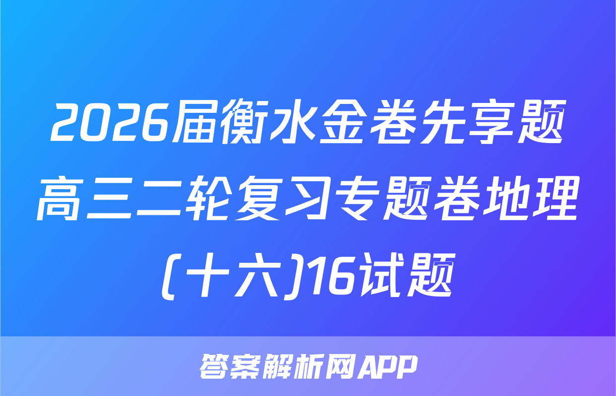 2026届衡水金卷先享题高三二轮复习专题卷地理(十六)16试题