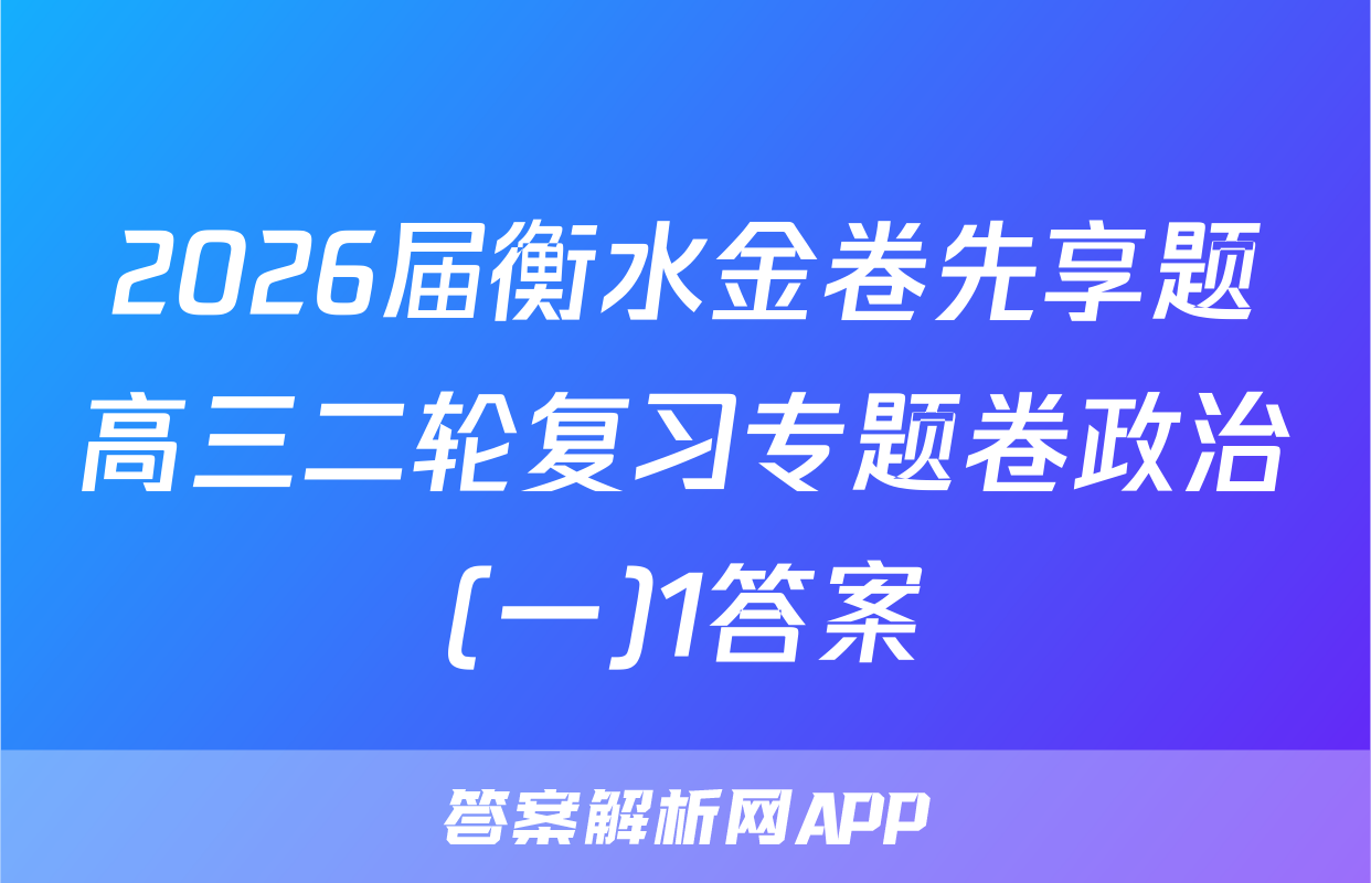 2026届衡水金卷先享题高三二轮复习专题卷政治(一)1答案