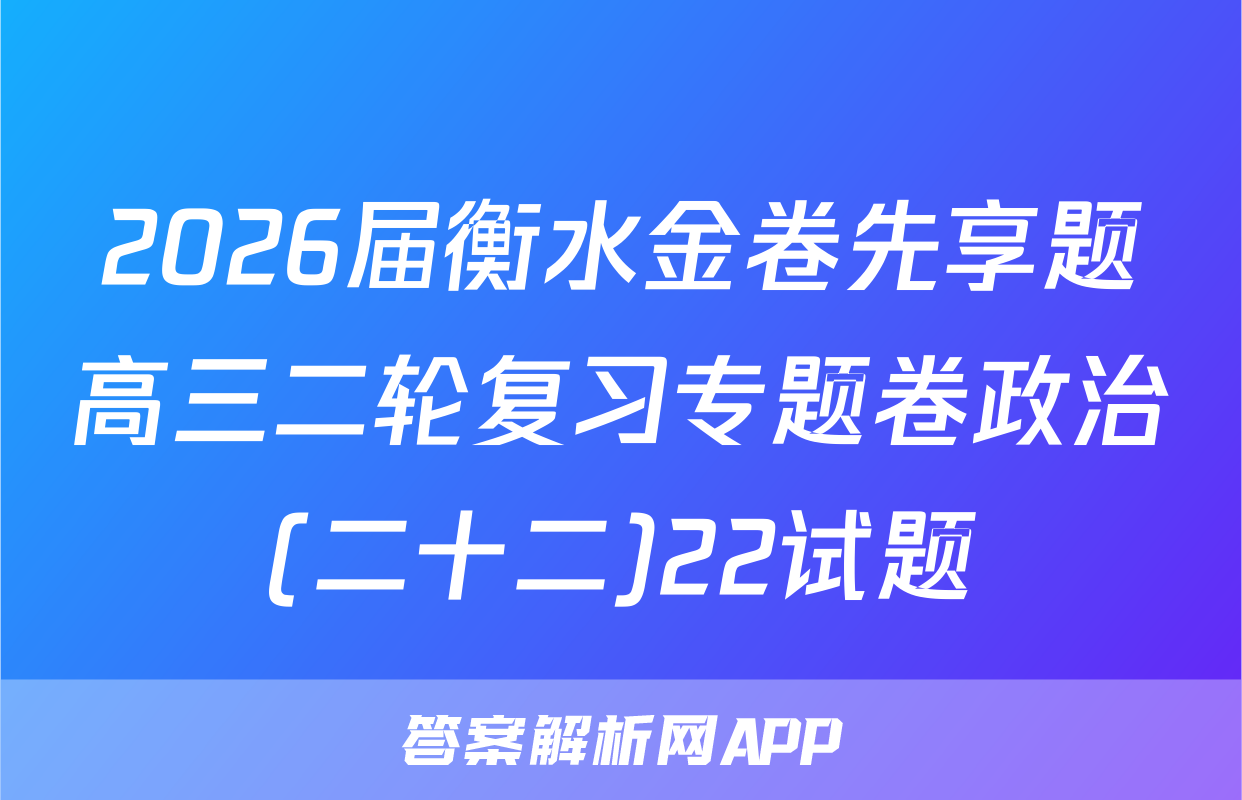 2026届衡水金卷先享题高三二轮复习专题卷政治(二十二)22试题