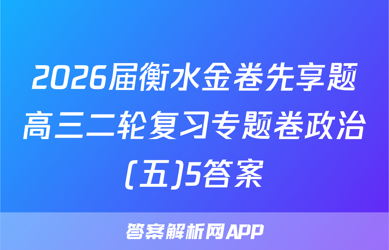 2026届衡水金卷先享题高三二轮复习专题卷政治(五)5答案