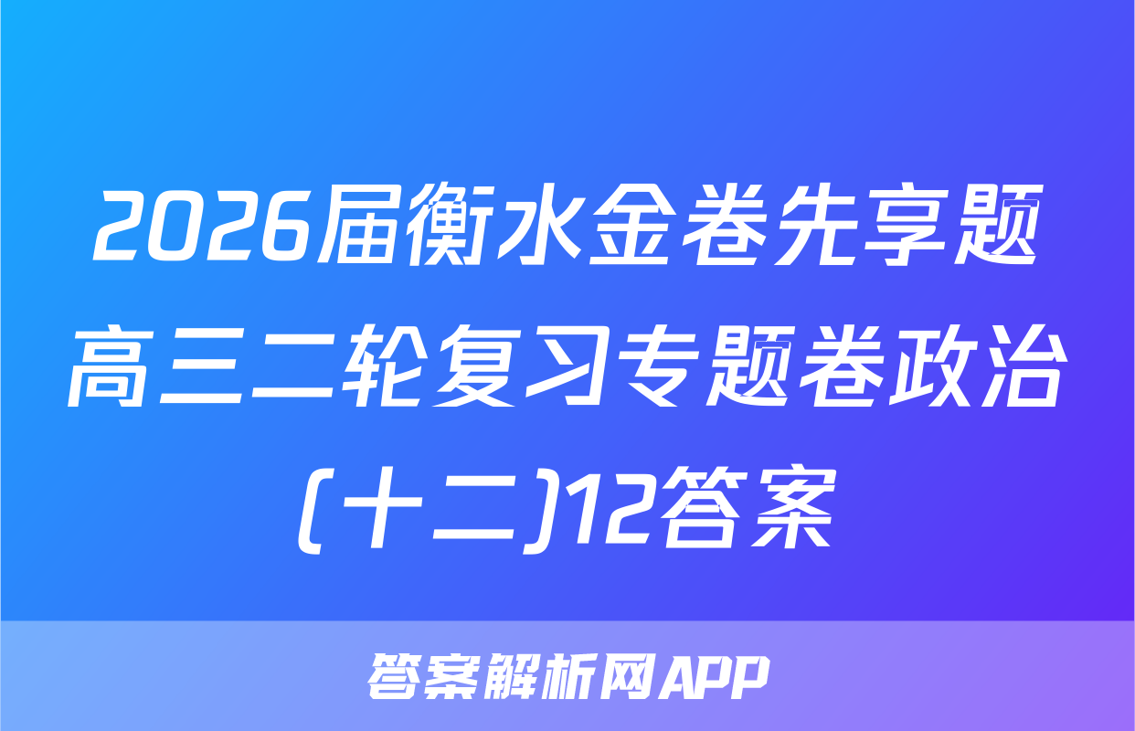 2026届衡水金卷先享题高三二轮复习专题卷政治(十二)12答案