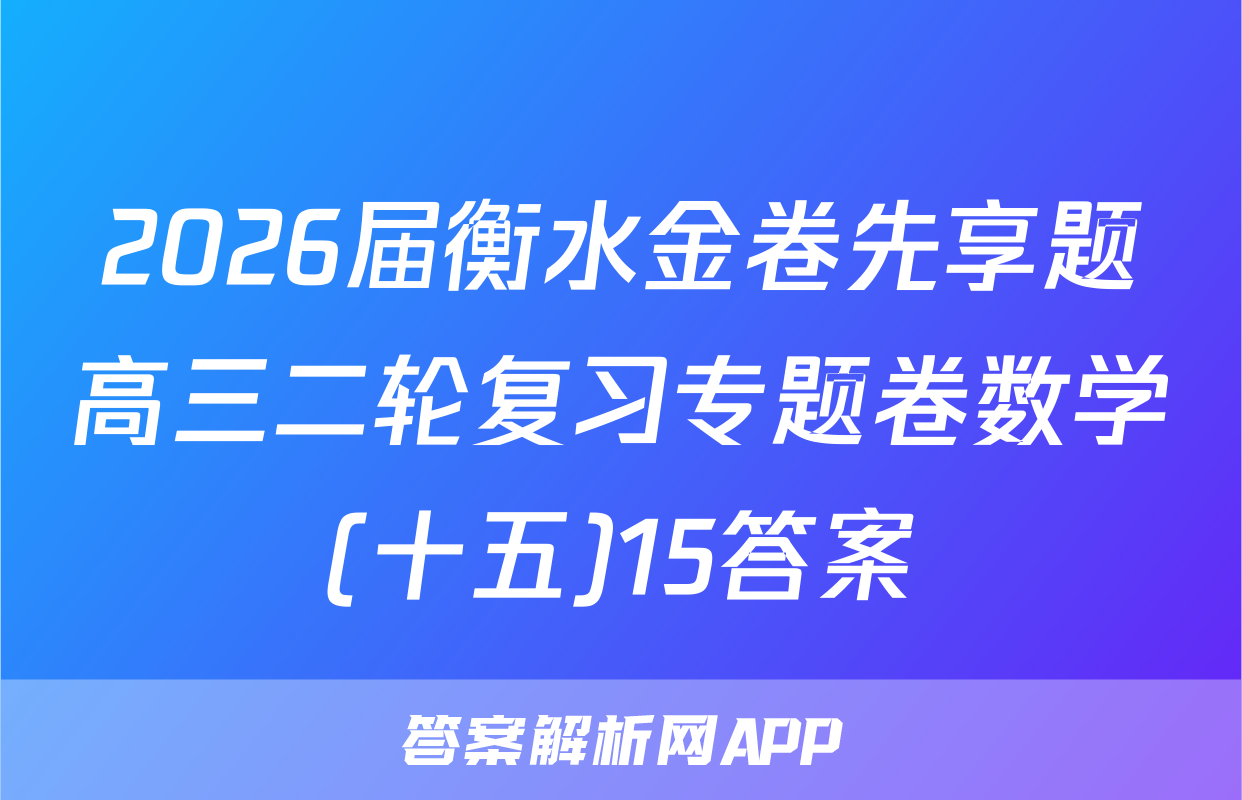 2026届衡水金卷先享题高三二轮复习专题卷数学(十五)15答案