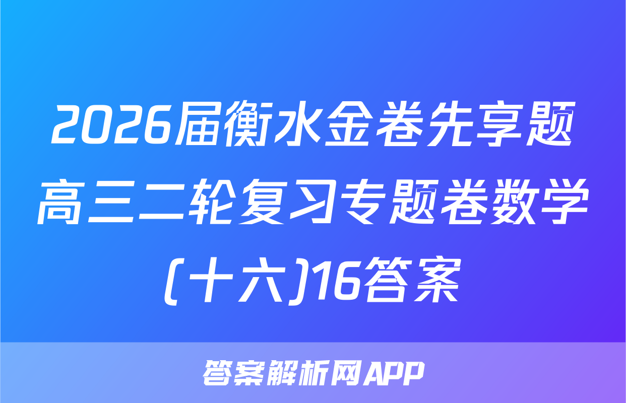 2026届衡水金卷先享题高三二轮复习专题卷数学(十六)16答案