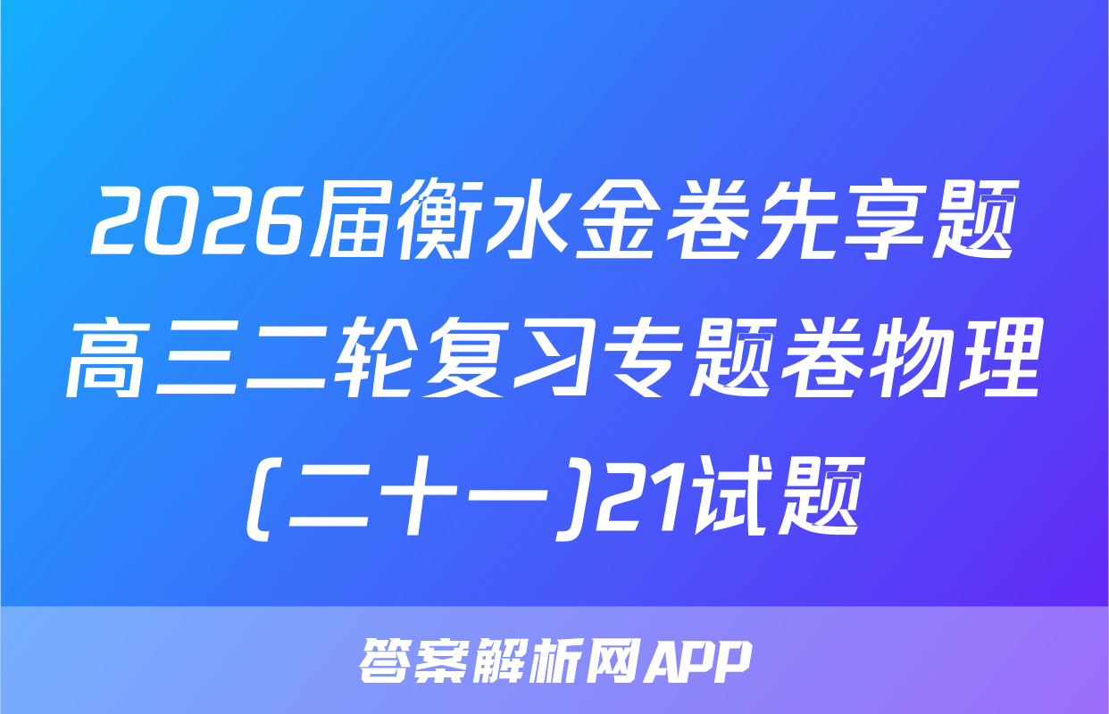 2026届衡水金卷先享题高三二轮复习专题卷物理(二十一)21试题