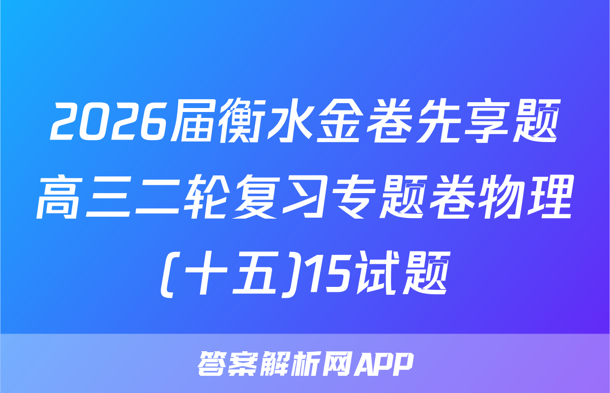 2026届衡水金卷先享题高三二轮复习专题卷物理(十五)15试题