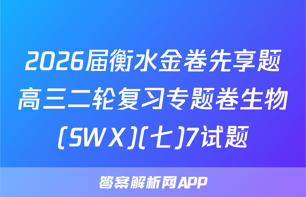 2026届衡水金卷先享题高三二轮复习专题卷生物(SWX)(七)7试题