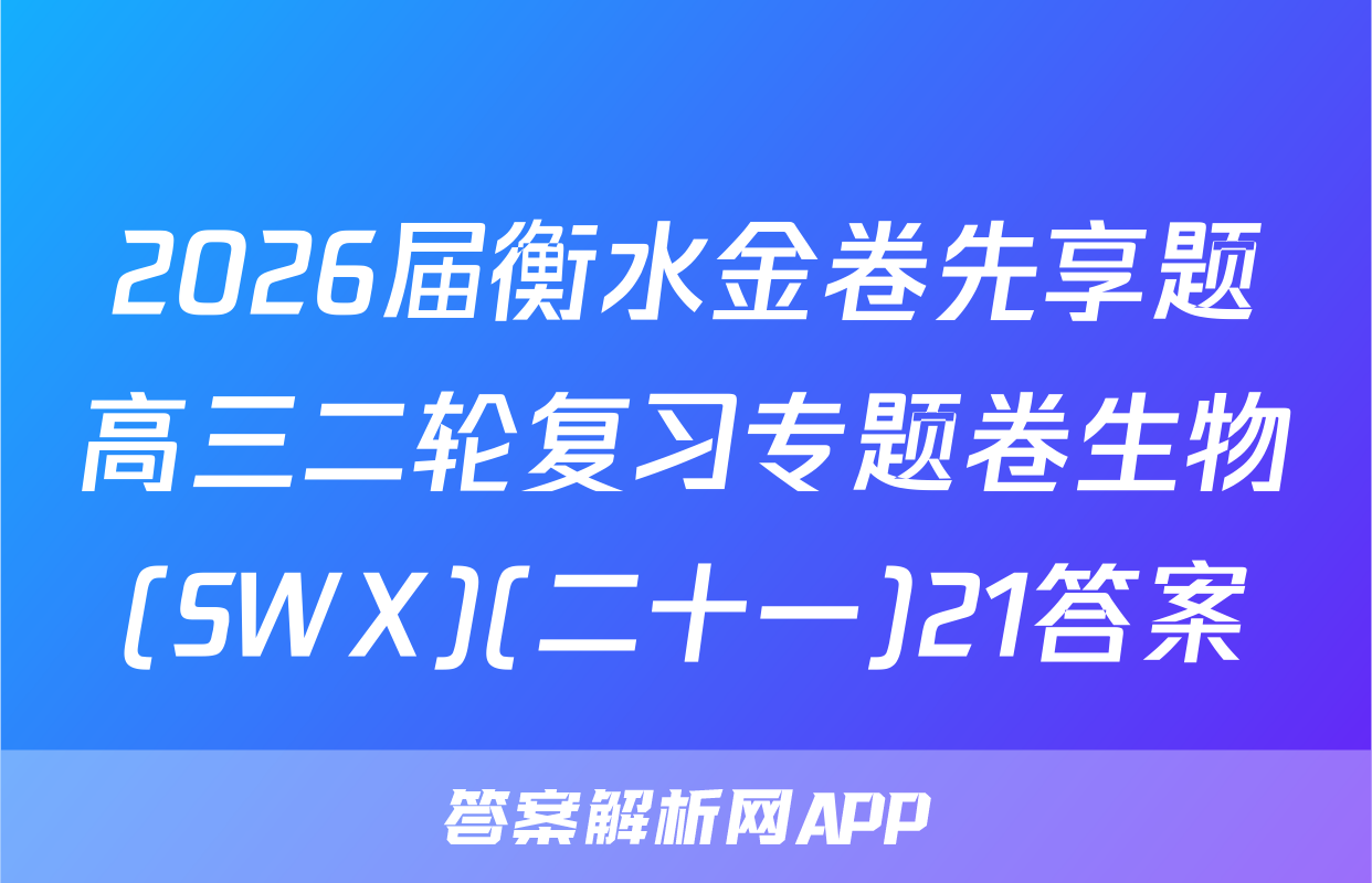 2026届衡水金卷先享题高三二轮复习专题卷生物(SWX)(二十一)21答案