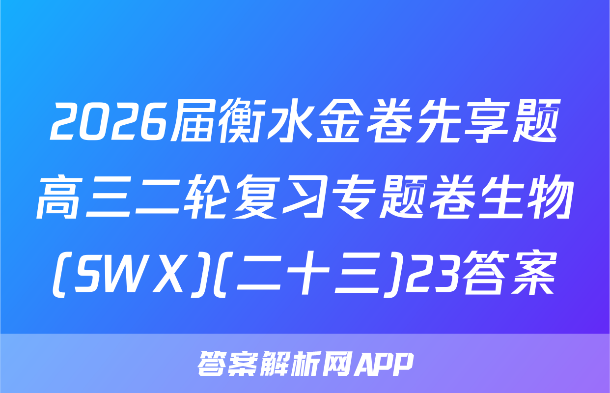 2026届衡水金卷先享题高三二轮复习专题卷生物(SWX)(二十三)23答案