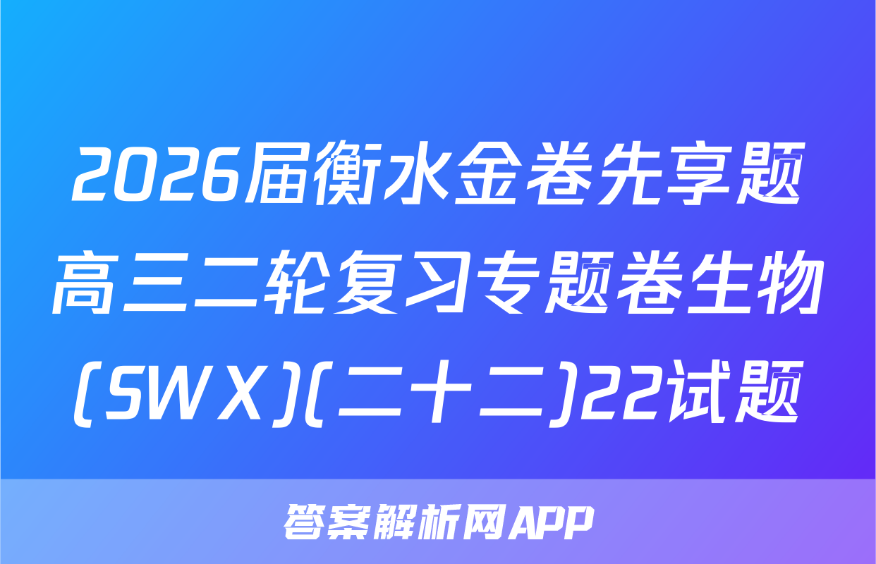 2026届衡水金卷先享题高三二轮复习专题卷生物(SWX)(二十二)22试题