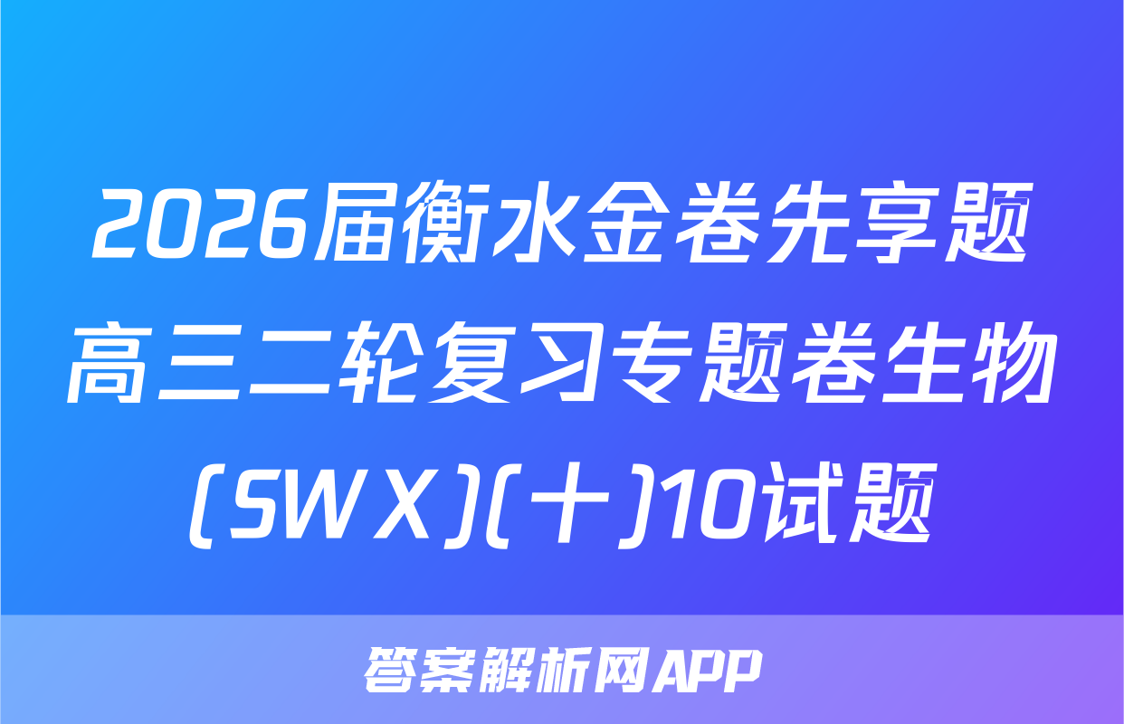 2026届衡水金卷先享题高三二轮复习专题卷生物(SWX)(十)10试题