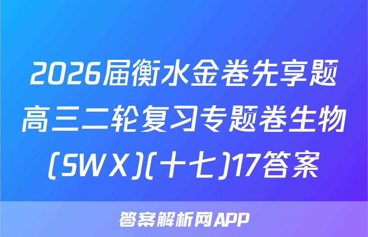 2026届衡水金卷先享题高三二轮复习专题卷生物(SWX)(十七)17答案