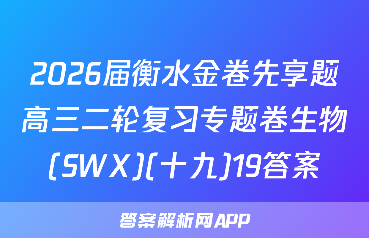 2026届衡水金卷先享题高三二轮复习专题卷生物(SWX)(十九)19答案
