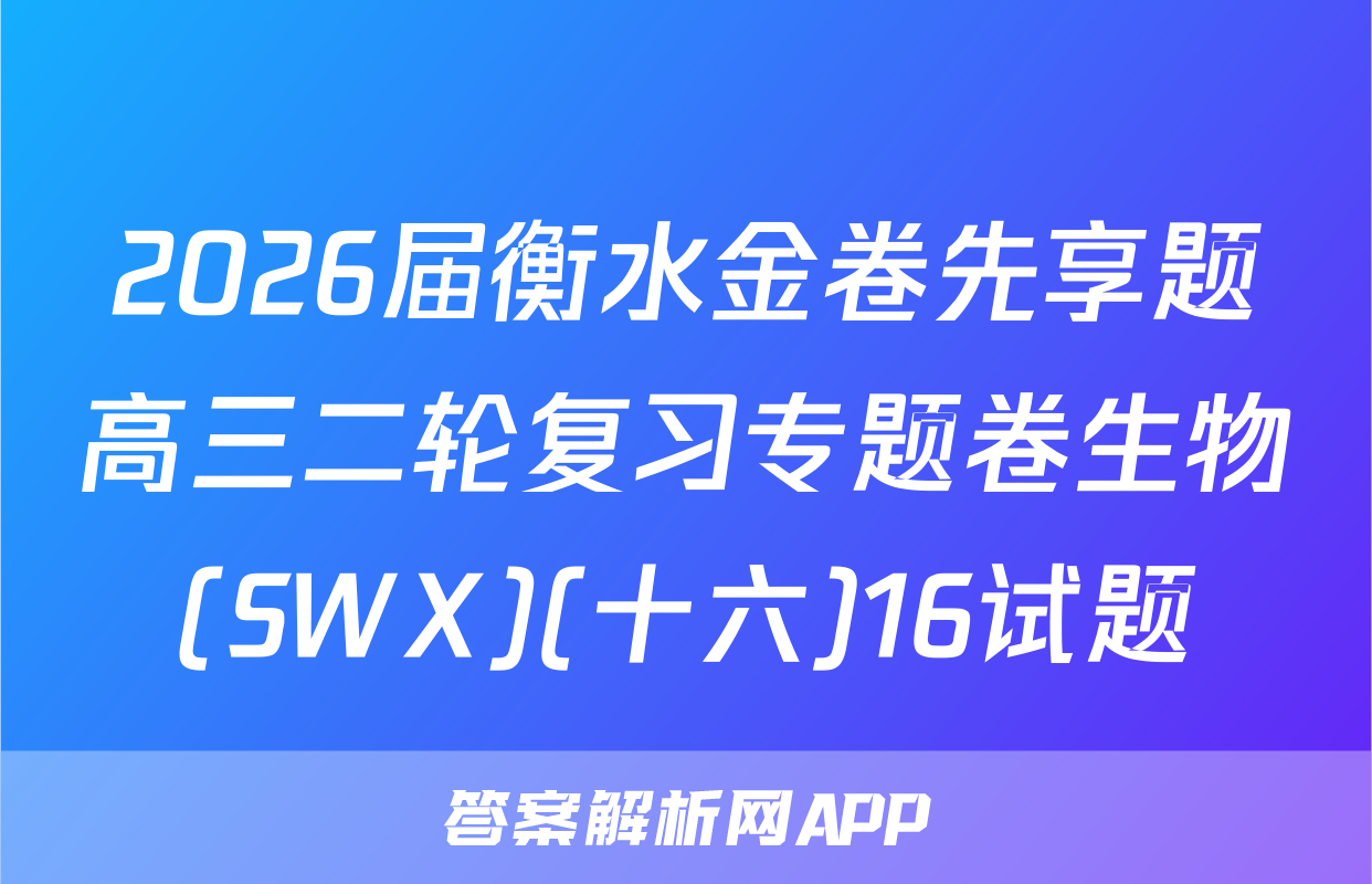 2026届衡水金卷先享题高三二轮复习专题卷生物(SWX)(十六)16试题