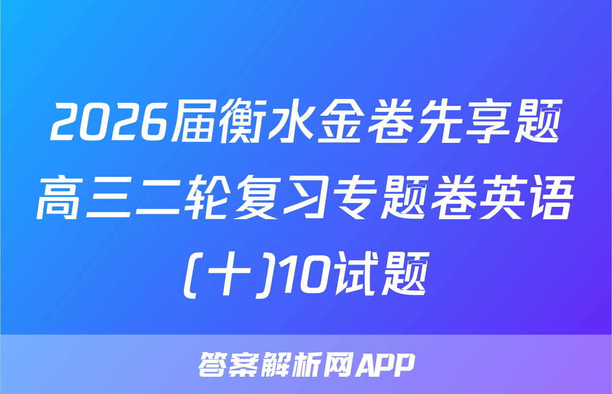 2026届衡水金卷先享题高三二轮复习专题卷英语(十)10试题