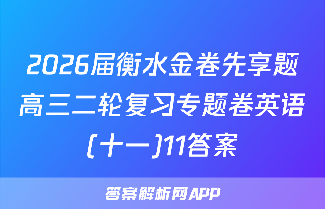 2026届衡水金卷先享题高三二轮复习专题卷英语(十一)11答案