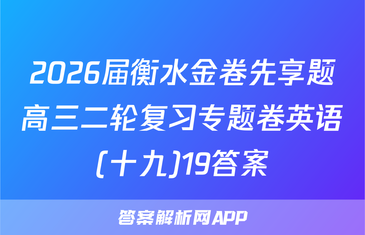 2026届衡水金卷先享题高三二轮复习专题卷英语(十九)19答案