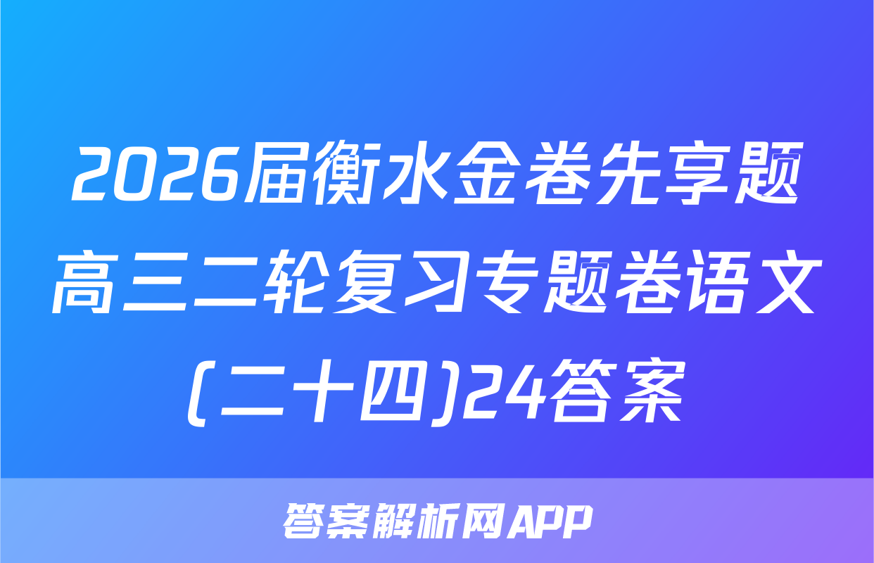2026届衡水金卷先享题高三二轮复习专题卷语文(二十四)24答案