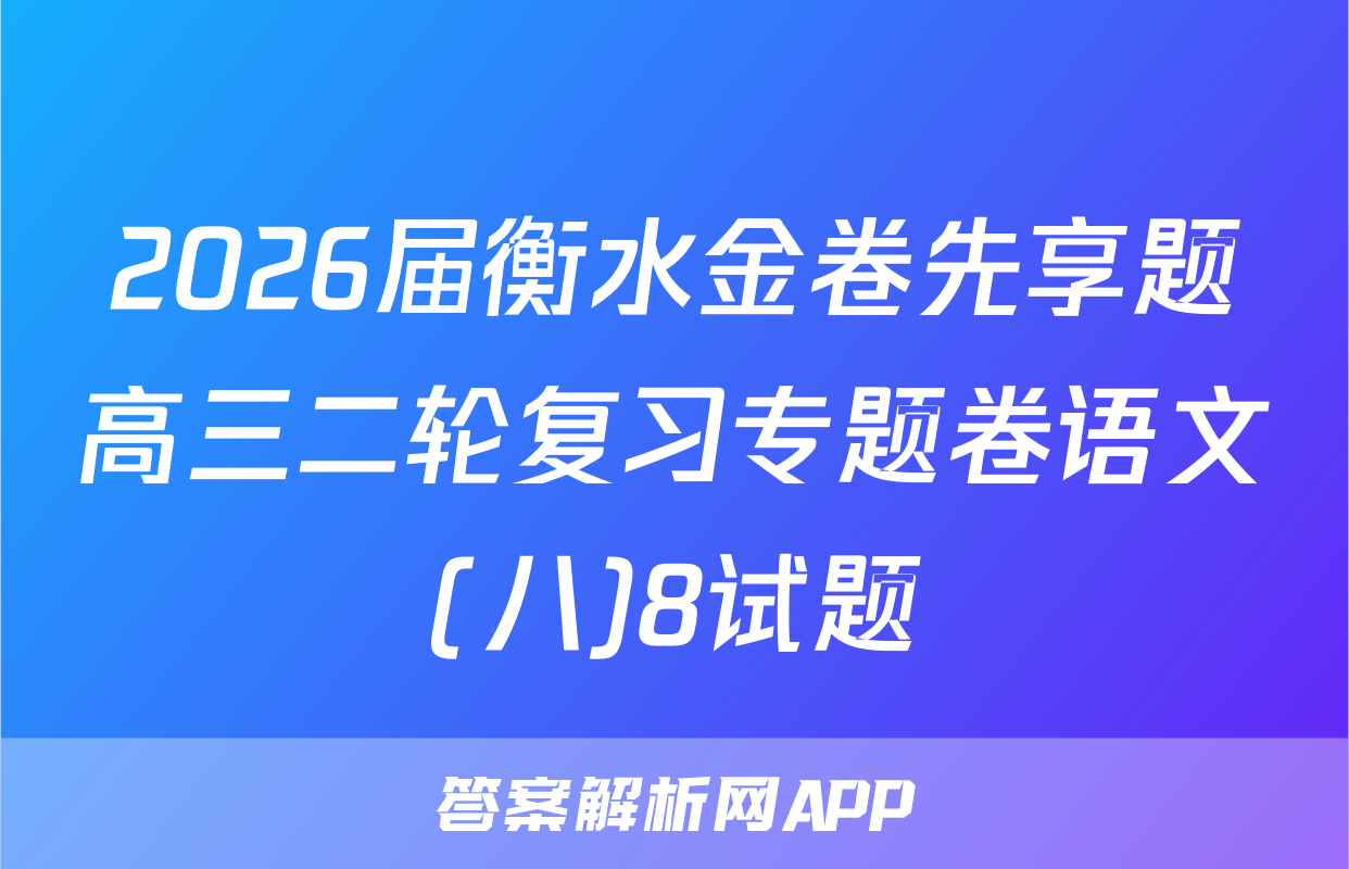 2026届衡水金卷先享题高三二轮复习专题卷语文(八)8试题