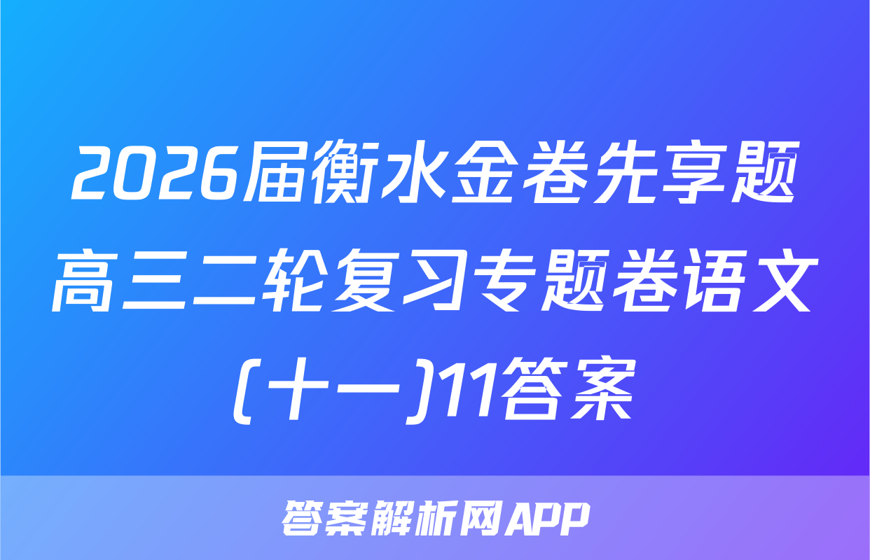 2026届衡水金卷先享题高三二轮复习专题卷语文(十一)11答案