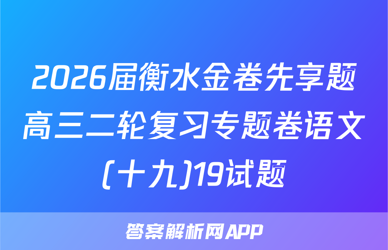 2026届衡水金卷先享题高三二轮复习专题卷语文(十九)19试题