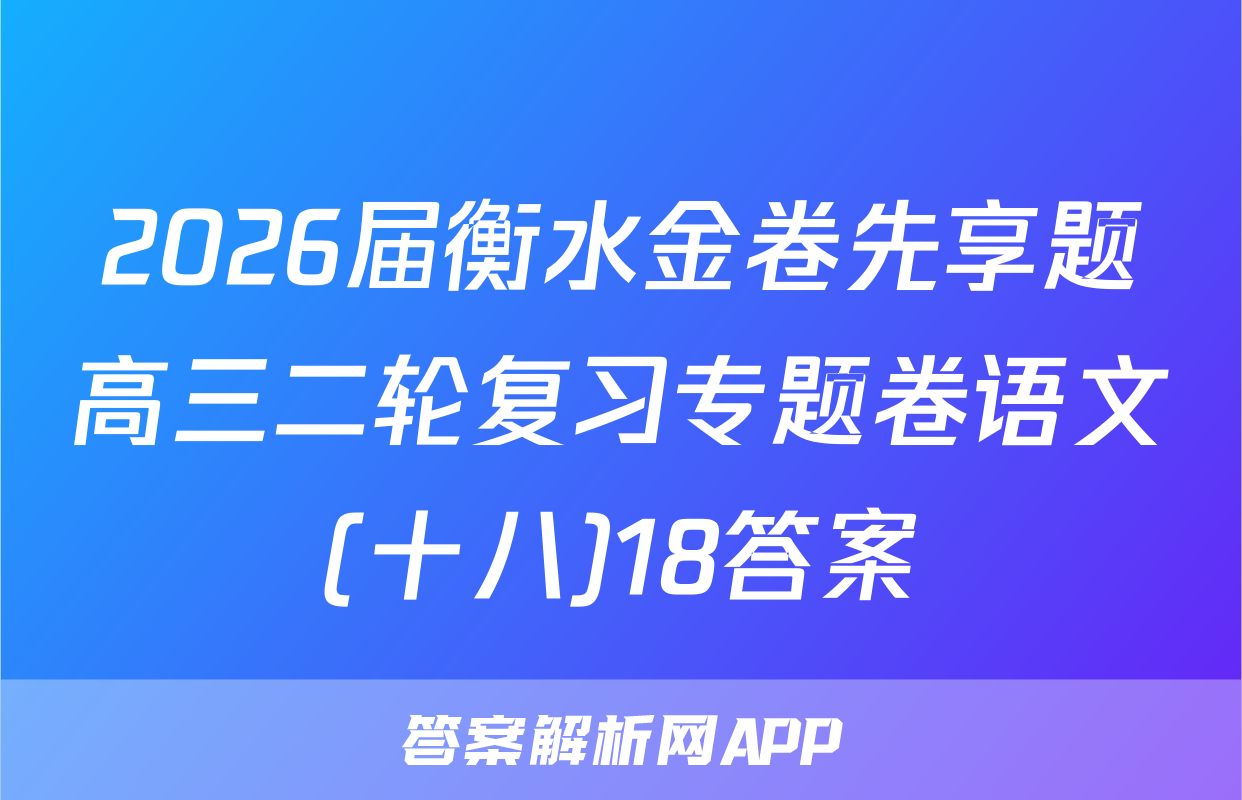 2026届衡水金卷先享题高三二轮复习专题卷语文(十八)18答案