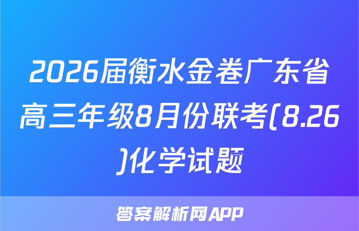 2026届衡水金卷广东省高三年级8月份联考(8.26)化学试题