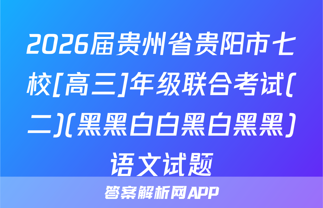 2026届贵州省贵阳市七校[高三]年级联合考试(二)(黑黑白白黑白黑黑)语文试题
