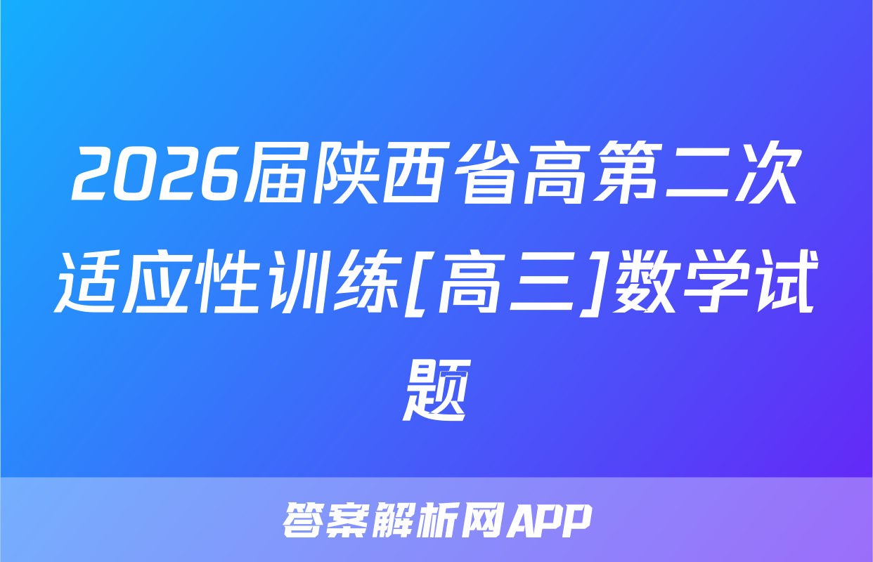 2026届陕西省高第二次适应性训练[高三]数学试题