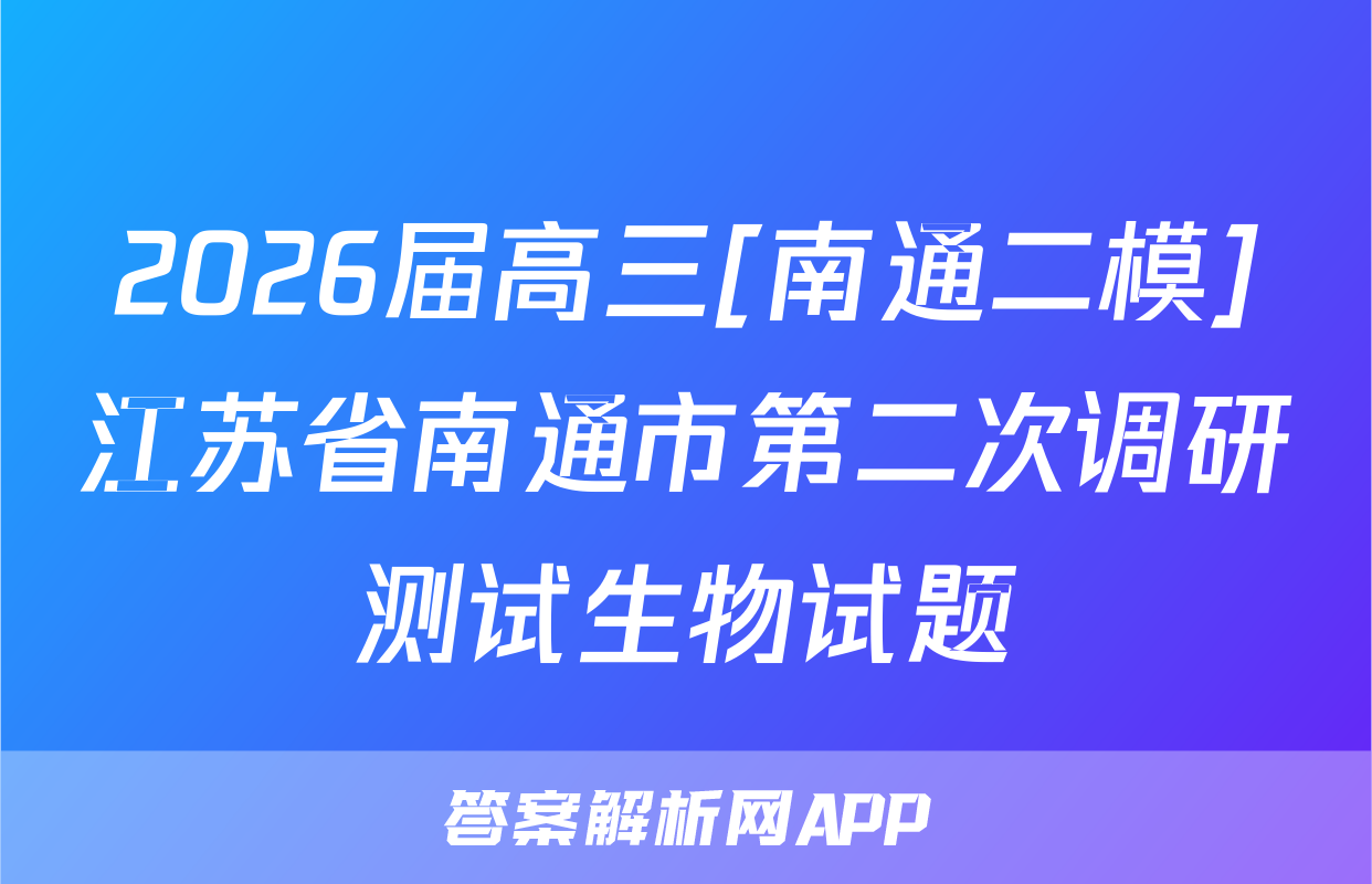 2026届高三[南通二模]江苏省南通市第二次调研测试生物试题