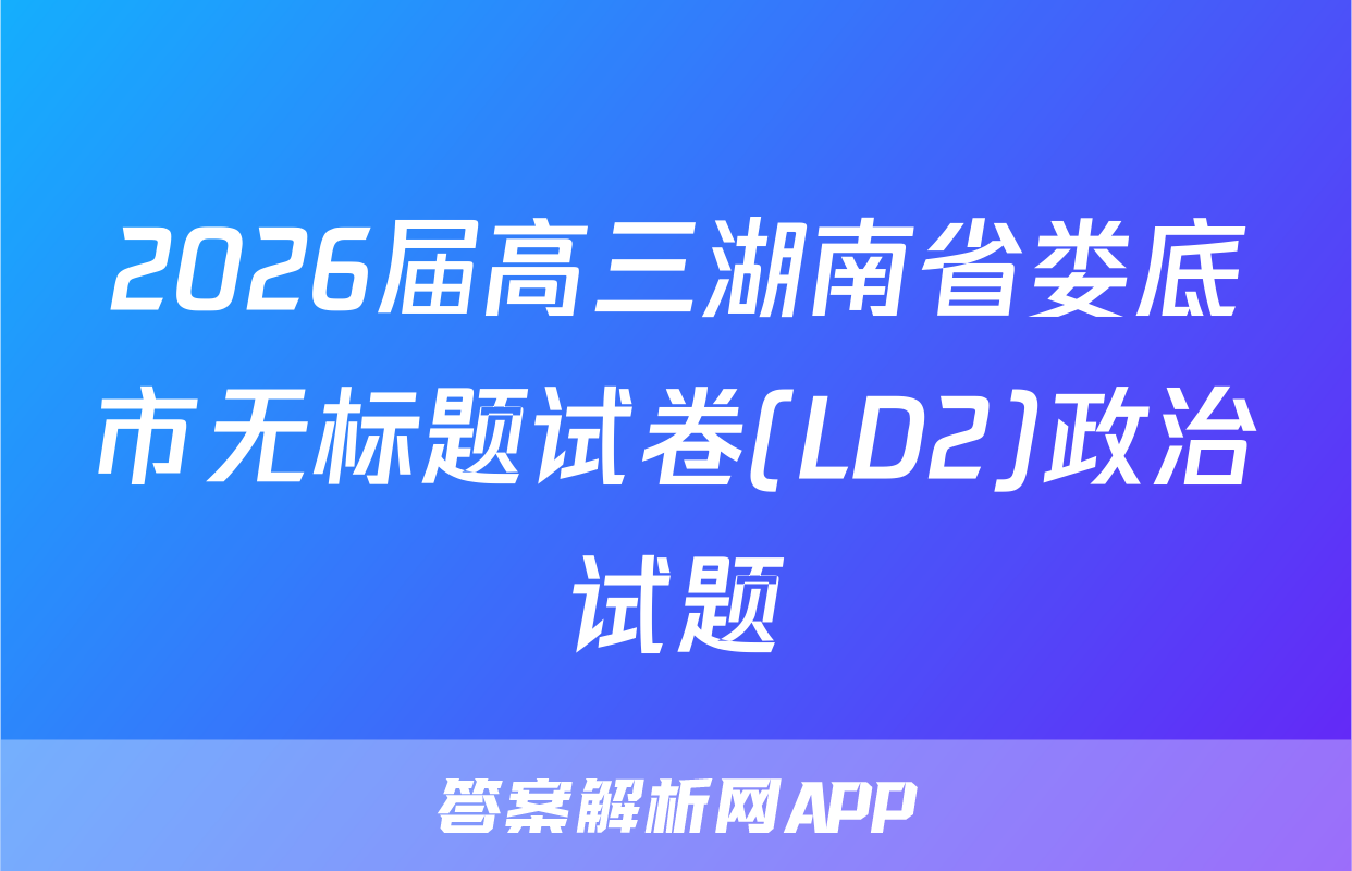 2026届高三湖南省娄底市无标题试卷(LD2)政治试题