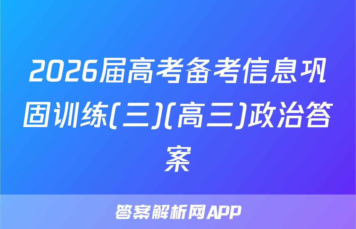 2026届高考备考信息巩固训练(三)(高三)政治答案